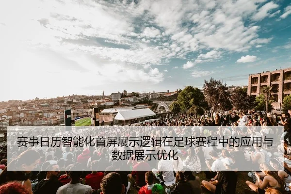赛事日历智能化首屏展示逻辑在足球赛程中的应用与数据展示优化