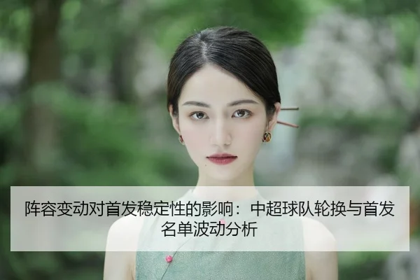 阵容变动对首发稳定性的影响：中超球队轮换与首发名单波动分析