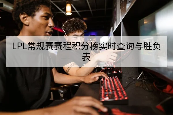 LPL常规赛赛程积分榜实时查询与胜负表